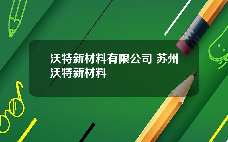 沃特新材料有限公司 苏州沃特新材料